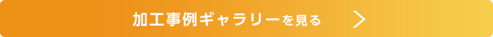 加工事例ギャラリーを見る