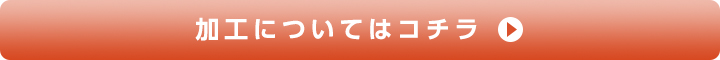 加工についてはコチラ